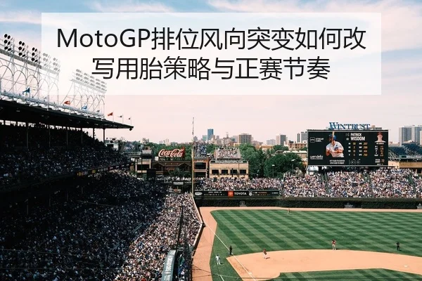 MotoGP排位风向突变如何改写用胎策略与正赛节奏
